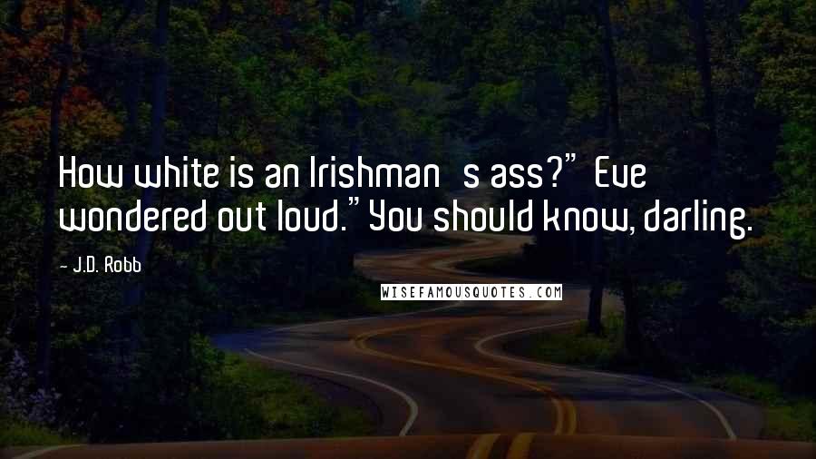 J.D. Robb Quotes: How white is an Irishman's ass?" Eve wondered out loud."You should know, darling.