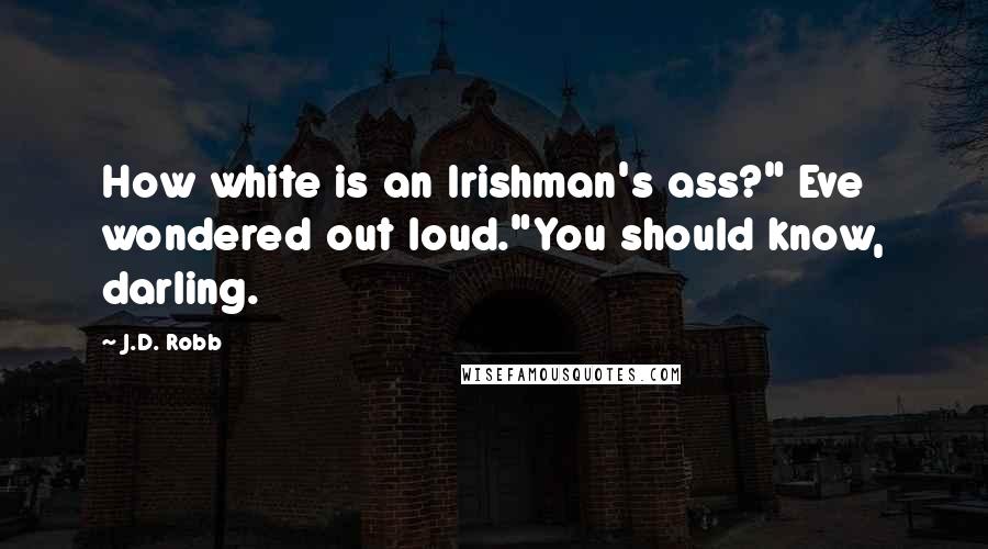 J.D. Robb Quotes: How white is an Irishman's ass?" Eve wondered out loud."You should know, darling.