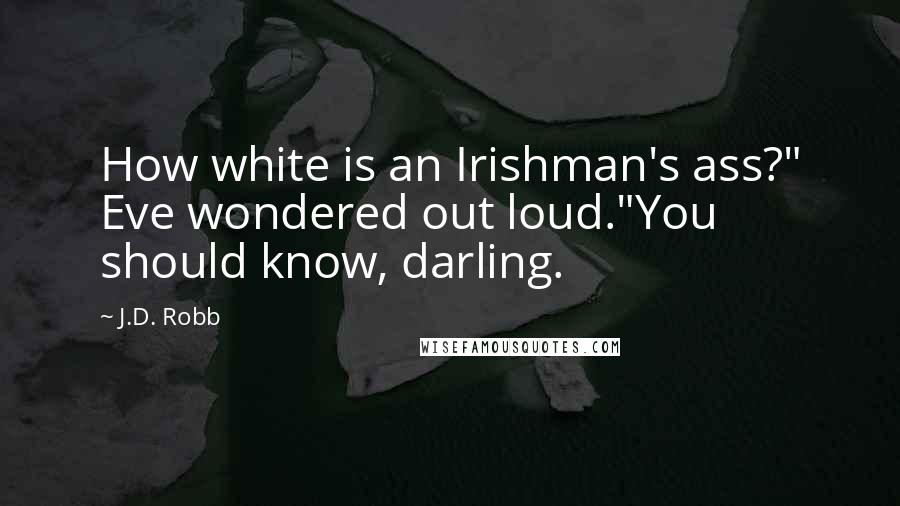 J.D. Robb Quotes: How white is an Irishman's ass?" Eve wondered out loud."You should know, darling.