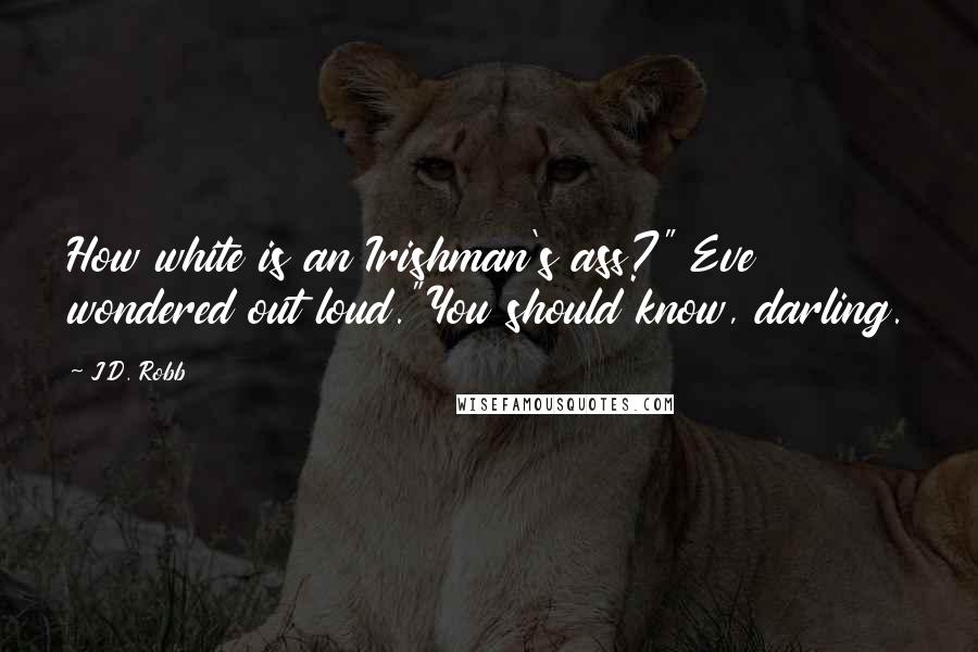 J.D. Robb Quotes: How white is an Irishman's ass?" Eve wondered out loud."You should know, darling.
