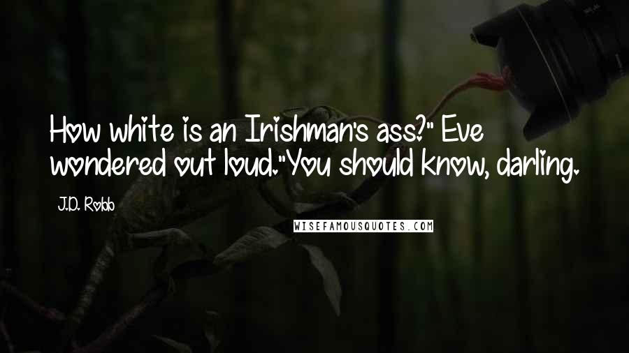 J.D. Robb Quotes: How white is an Irishman's ass?" Eve wondered out loud."You should know, darling.