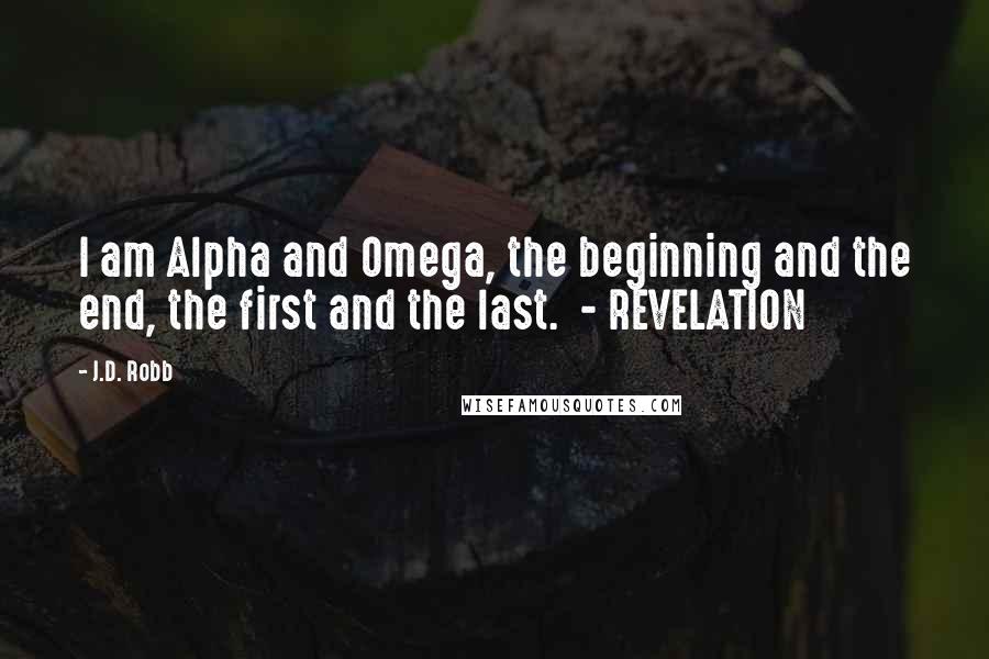 J.D. Robb Quotes: I am Alpha and Omega, the beginning and the end, the first and the last. - REVELATION
