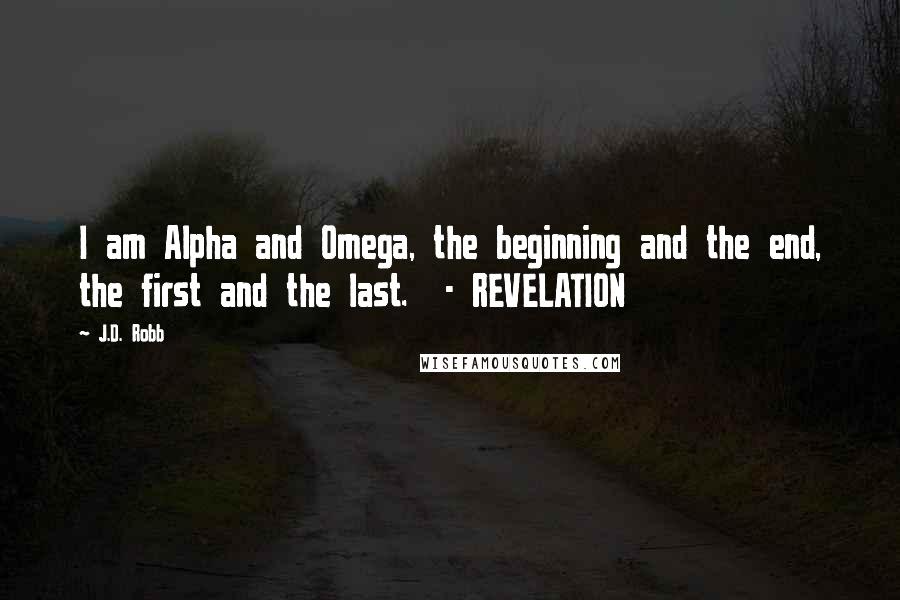 J.D. Robb Quotes: I am Alpha and Omega, the beginning and the end, the first and the last.  - REVELATION