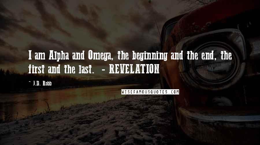 J.D. Robb Quotes: I am Alpha and Omega, the beginning and the end, the first and the last.  - REVELATION