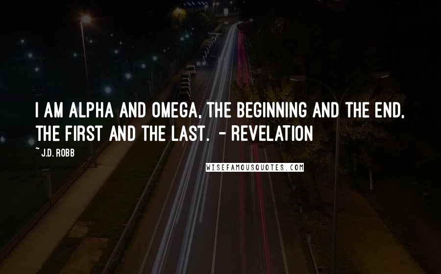 J.D. Robb Quotes: I am Alpha and Omega, the beginning and the end, the first and the last.  - REVELATION