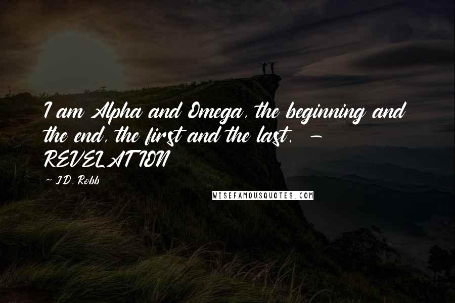 J.D. Robb Quotes: I am Alpha and Omega, the beginning and the end, the first and the last.  - REVELATION