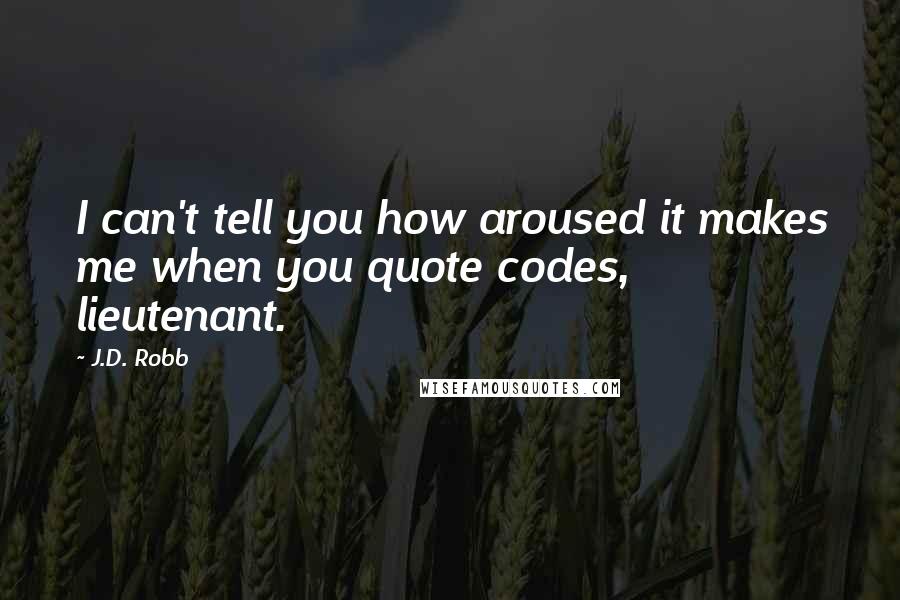 J.D. Robb Quotes: I can't tell you how aroused it makes me when you quote codes, lieutenant.