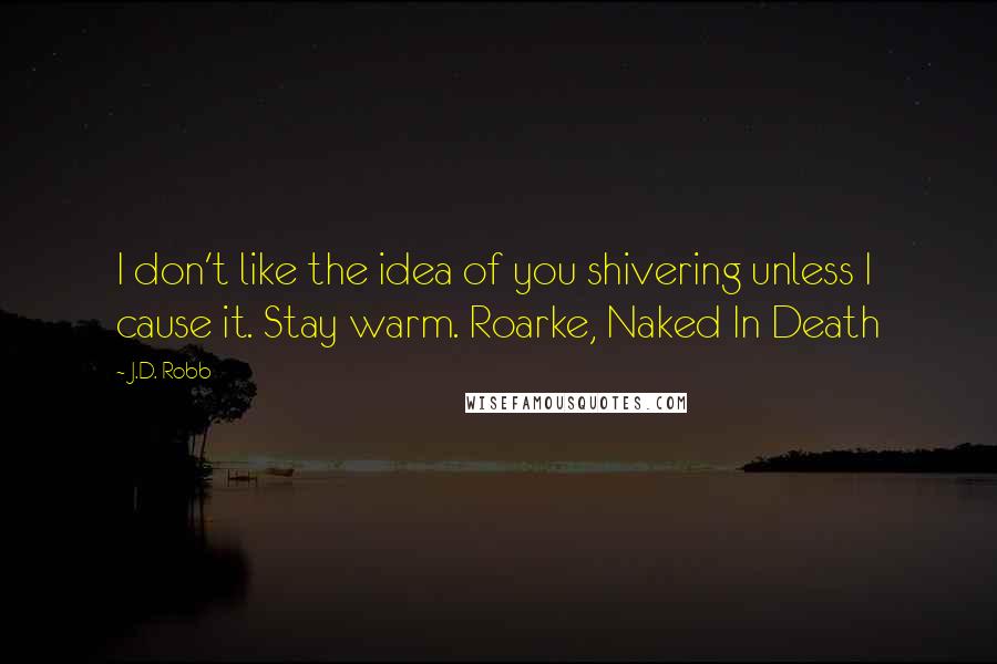 J.D. Robb Quotes: I don't like the idea of you shivering unless I cause it. Stay warm. Roarke, Naked In Death