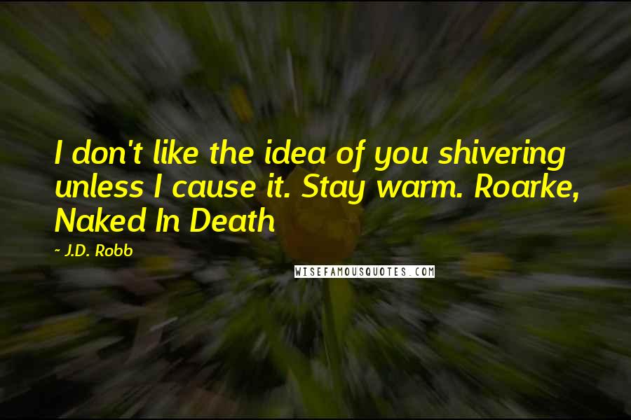 J.D. Robb Quotes: I don't like the idea of you shivering unless I cause it. Stay warm. Roarke, Naked In Death