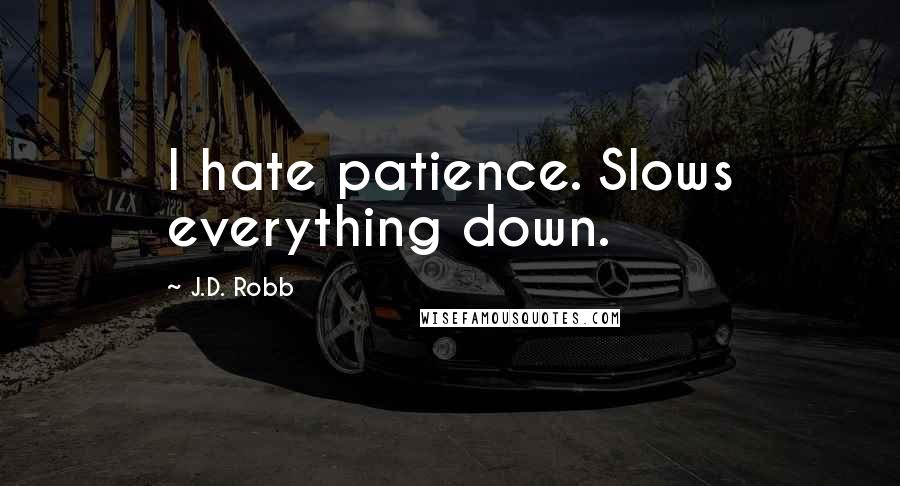 J.D. Robb Quotes: I hate patience. Slows everything down.