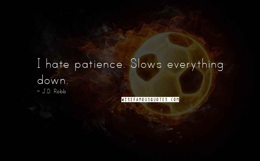 J.D. Robb Quotes: I hate patience. Slows everything down.