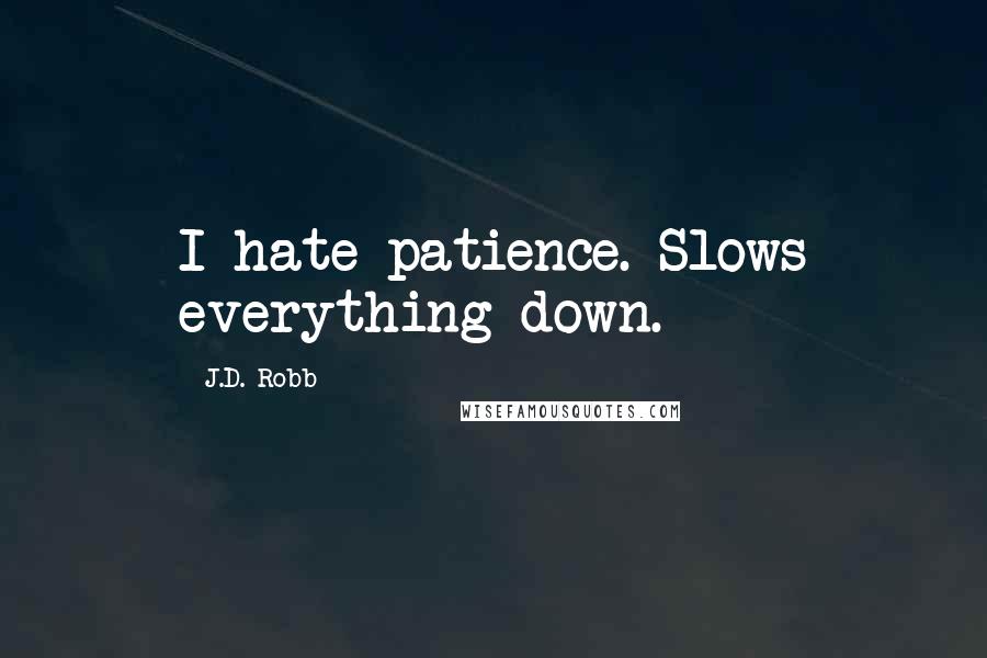 J.D. Robb Quotes: I hate patience. Slows everything down.
