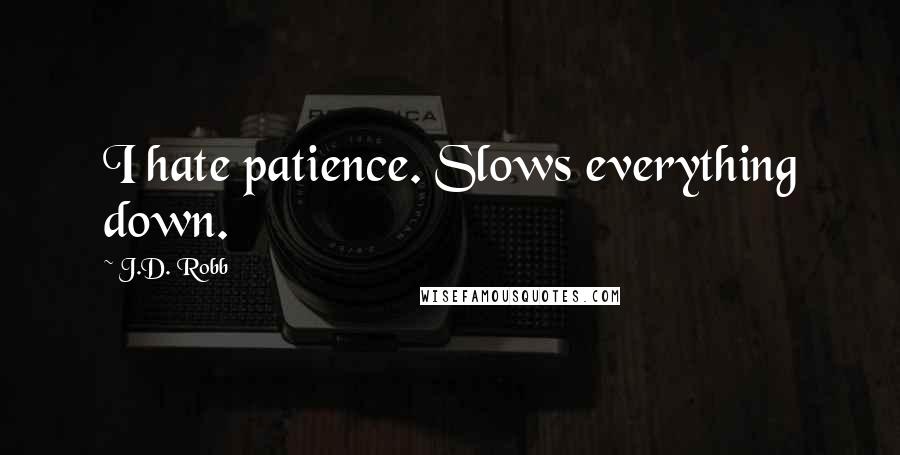 J.D. Robb Quotes: I hate patience. Slows everything down.
