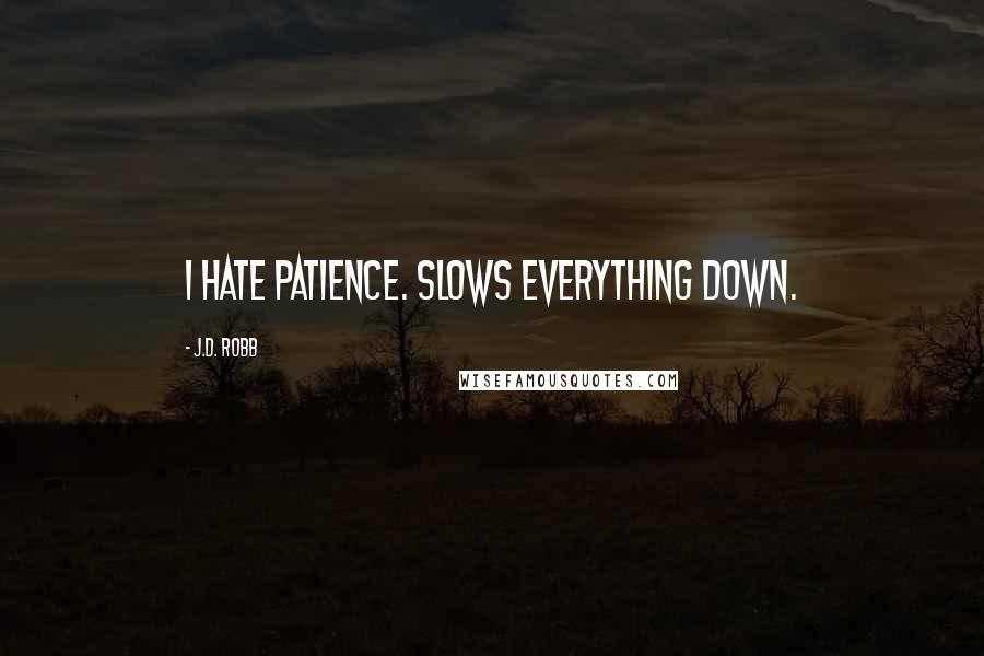 J.D. Robb Quotes: I hate patience. Slows everything down.