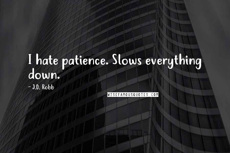 J.D. Robb Quotes: I hate patience. Slows everything down.