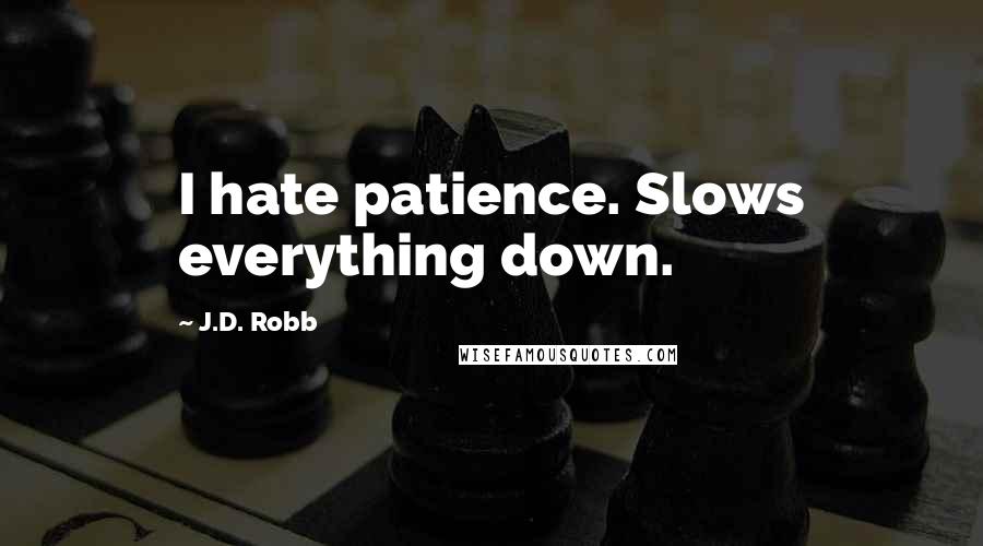 J.D. Robb Quotes: I hate patience. Slows everything down.