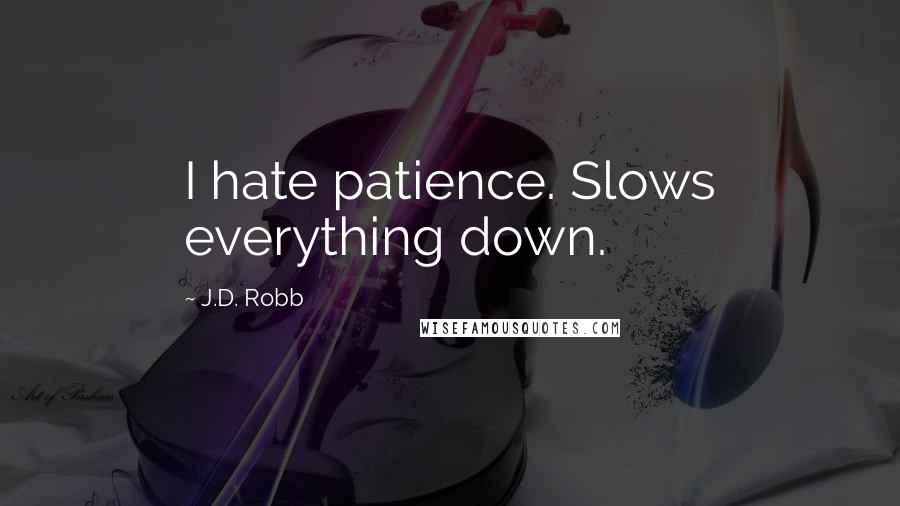 J.D. Robb Quotes: I hate patience. Slows everything down.