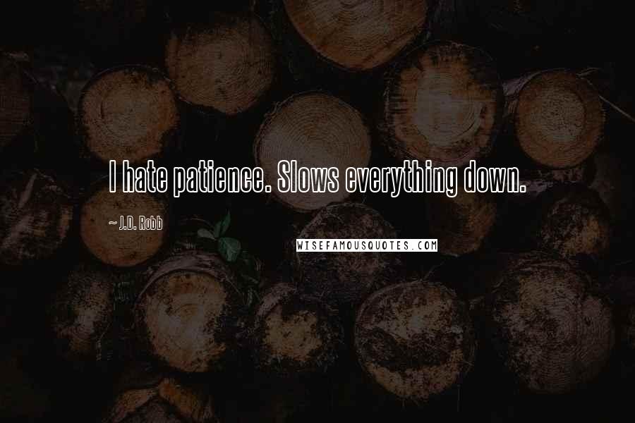 J.D. Robb Quotes: I hate patience. Slows everything down.