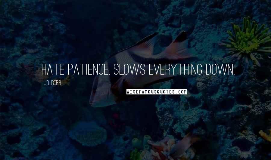 J.D. Robb Quotes: I hate patience. Slows everything down.