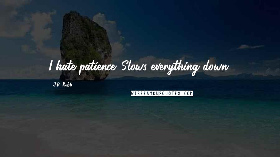 J.D. Robb Quotes: I hate patience. Slows everything down.