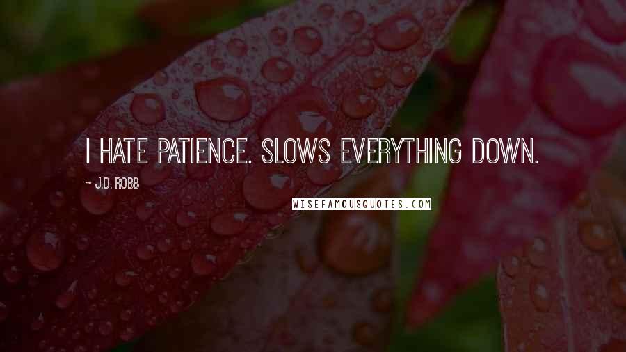 J.D. Robb Quotes: I hate patience. Slows everything down.