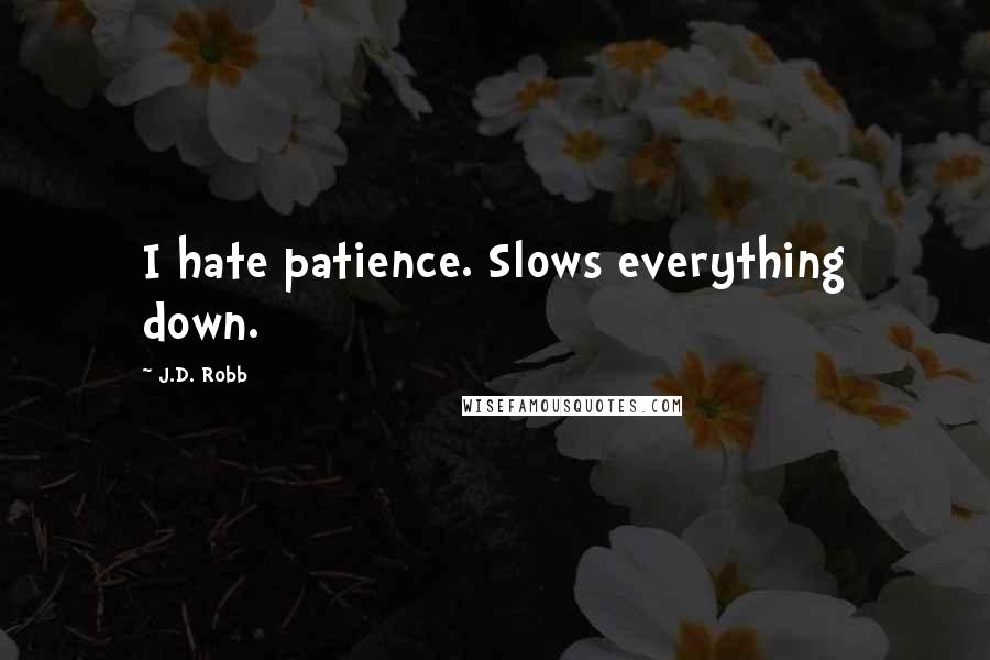 J.D. Robb Quotes: I hate patience. Slows everything down.