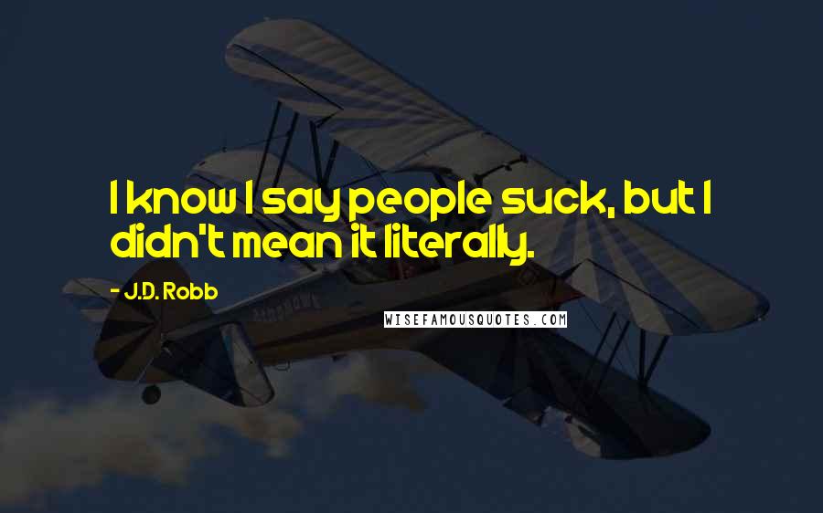 J.D. Robb Quotes: I know I say people suck, but I didn't mean it literally.