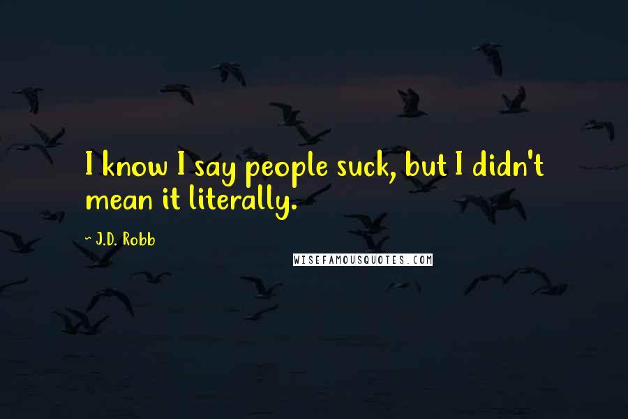 J.D. Robb Quotes: I know I say people suck, but I didn't mean it literally.