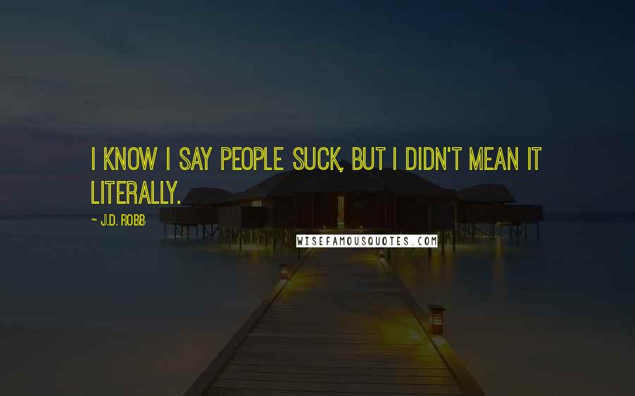 J.D. Robb Quotes: I know I say people suck, but I didn't mean it literally.