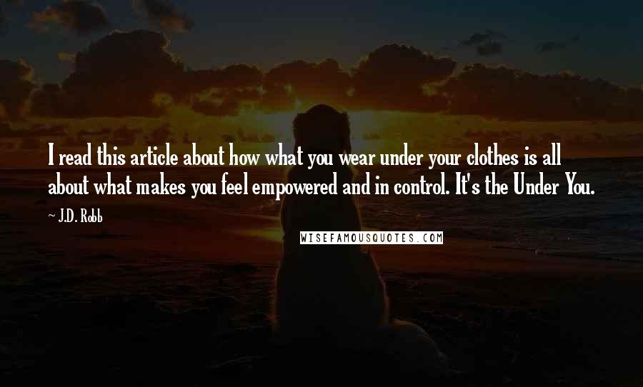 J.D. Robb Quotes: I read this article about how what you wear under your clothes is all about what makes you feel empowered and in control. It's the Under You.
