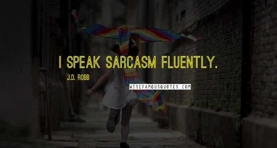 J.D. Robb Quotes: I speak sarcasm fluently.