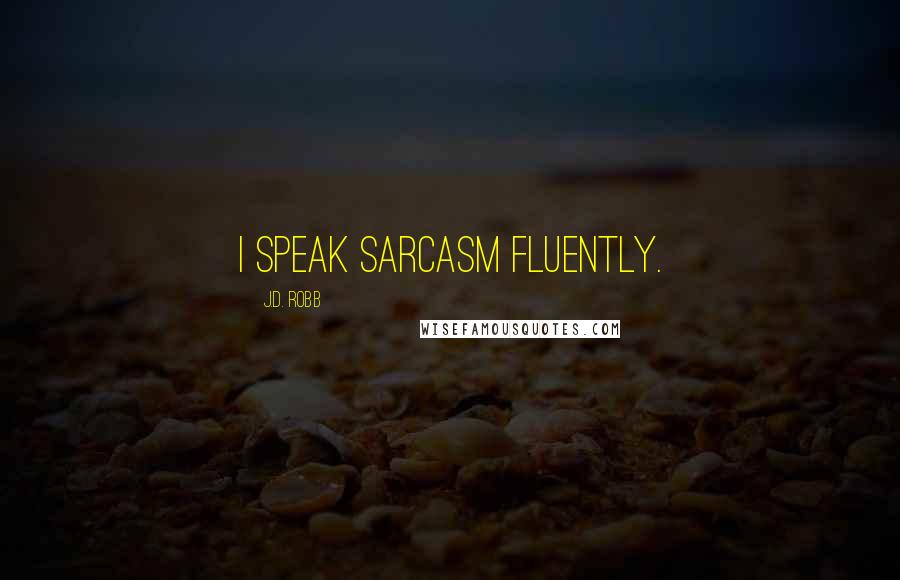 J.D. Robb Quotes: I speak sarcasm fluently.