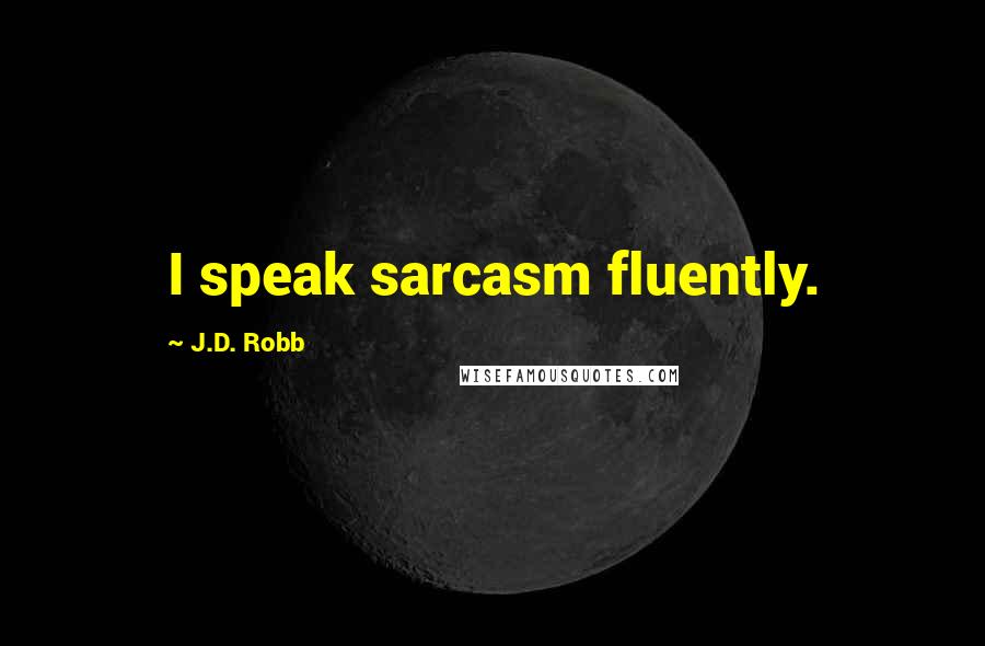 J.D. Robb Quotes: I speak sarcasm fluently.