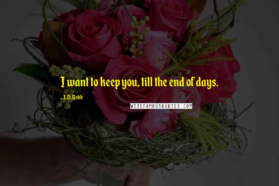 J.D. Robb Quotes: I want to keep you, till the end of days.