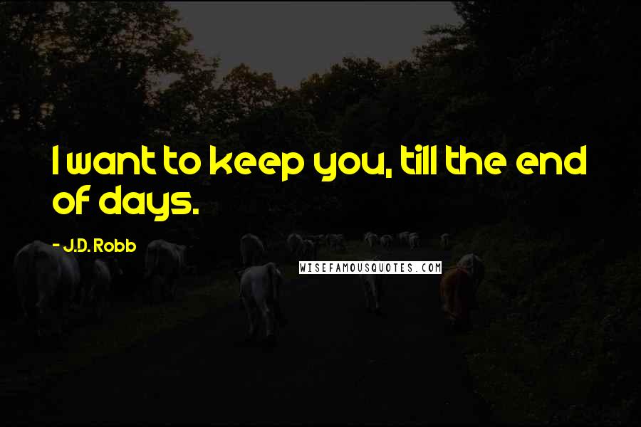 J.D. Robb Quotes: I want to keep you, till the end of days.