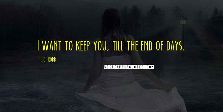J.D. Robb Quotes: I want to keep you, till the end of days.