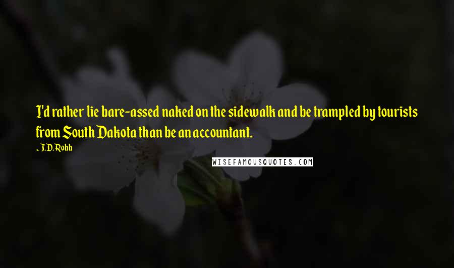J.D. Robb Quotes: I'd rather lie bare-assed naked on the sidewalk and be trampled by tourists from South Dakota than be an accountant.