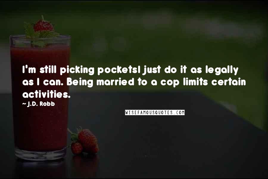 J.D. Robb Quotes: I'm still picking pocketsI just do it as legally as I can. Being married to a cop limits certain activities.