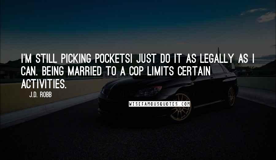 J.D. Robb Quotes: I'm still picking pocketsI just do it as legally as I can. Being married to a cop limits certain activities.