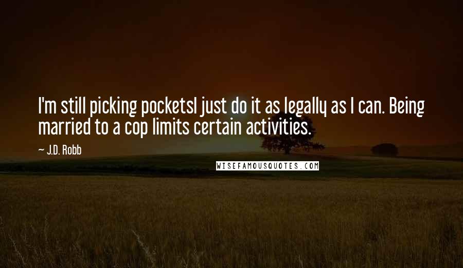 J.D. Robb Quotes: I'm still picking pocketsI just do it as legally as I can. Being married to a cop limits certain activities.