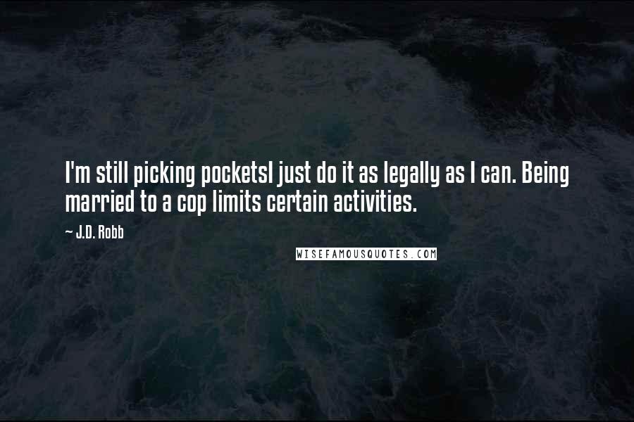 J.D. Robb Quotes: I'm still picking pocketsI just do it as legally as I can. Being married to a cop limits certain activities.