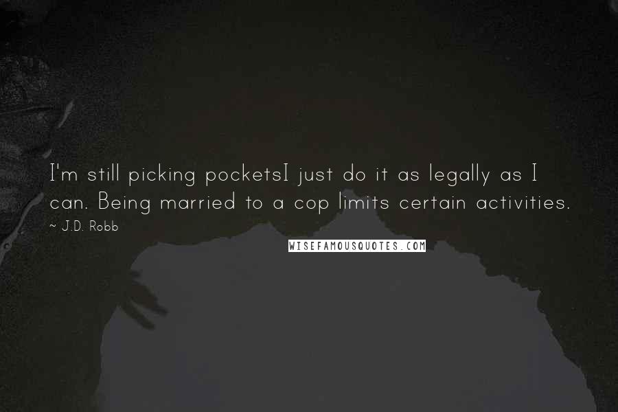 J.D. Robb Quotes: I'm still picking pocketsI just do it as legally as I can. Being married to a cop limits certain activities.