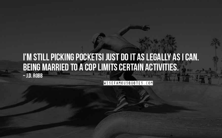 J.D. Robb Quotes: I'm still picking pocketsI just do it as legally as I can. Being married to a cop limits certain activities.