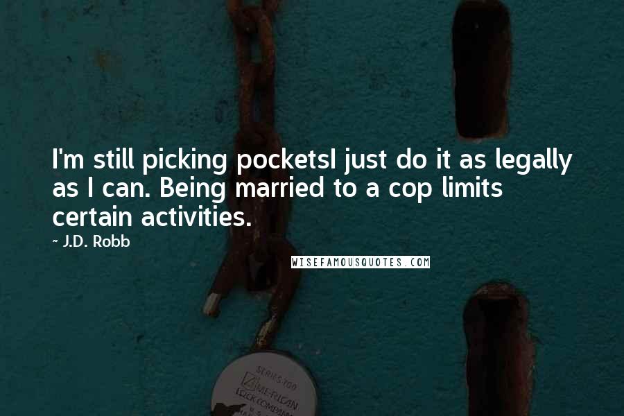 J.D. Robb Quotes: I'm still picking pocketsI just do it as legally as I can. Being married to a cop limits certain activities.