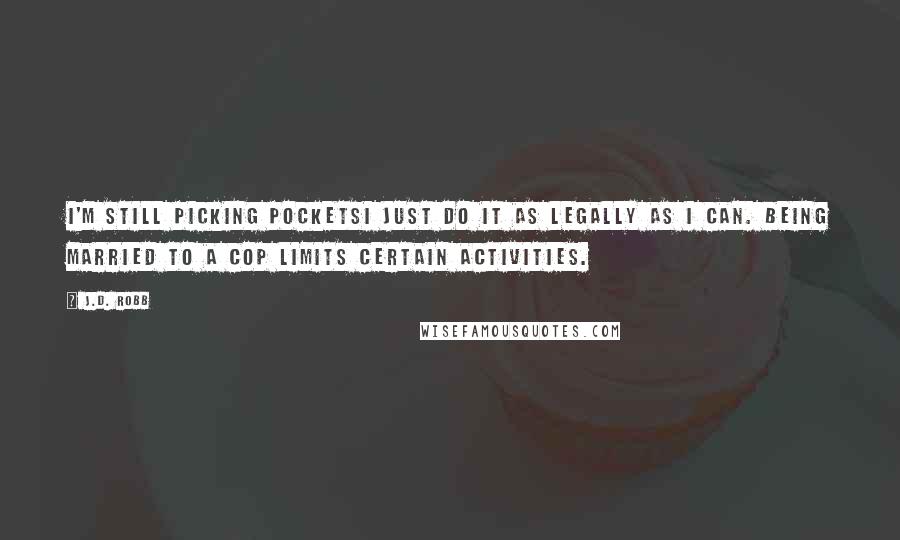 J.D. Robb Quotes: I'm still picking pocketsI just do it as legally as I can. Being married to a cop limits certain activities.