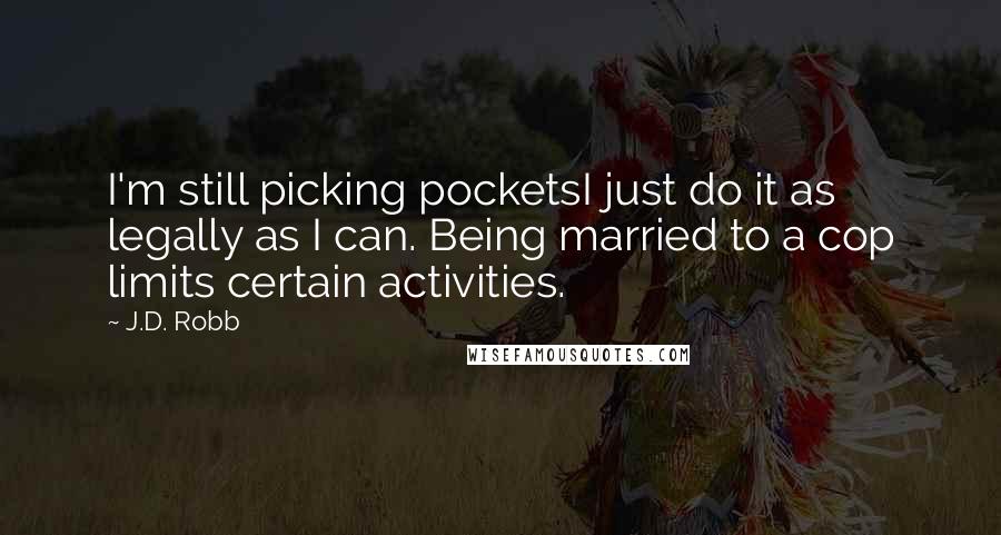 J.D. Robb Quotes: I'm still picking pocketsI just do it as legally as I can. Being married to a cop limits certain activities.