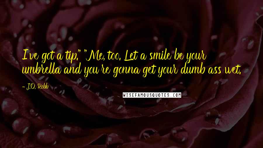 J.D. Robb Quotes: I've got a tip." "Me, too. Let a smile be your umbrella and you're gonna get your dumb ass wet.