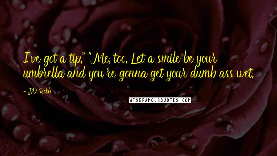 J.D. Robb Quotes: I've got a tip." "Me, too. Let a smile be your umbrella and you're gonna get your dumb ass wet.