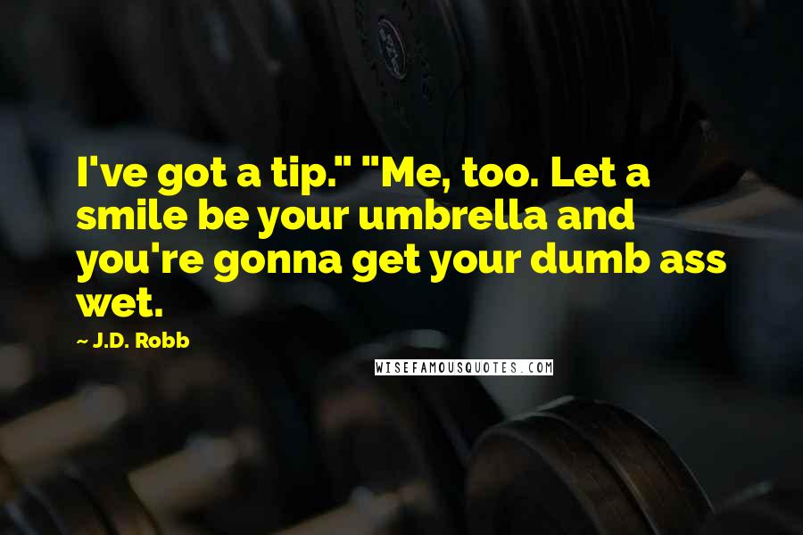 J.D. Robb Quotes: I've got a tip." "Me, too. Let a smile be your umbrella and you're gonna get your dumb ass wet.