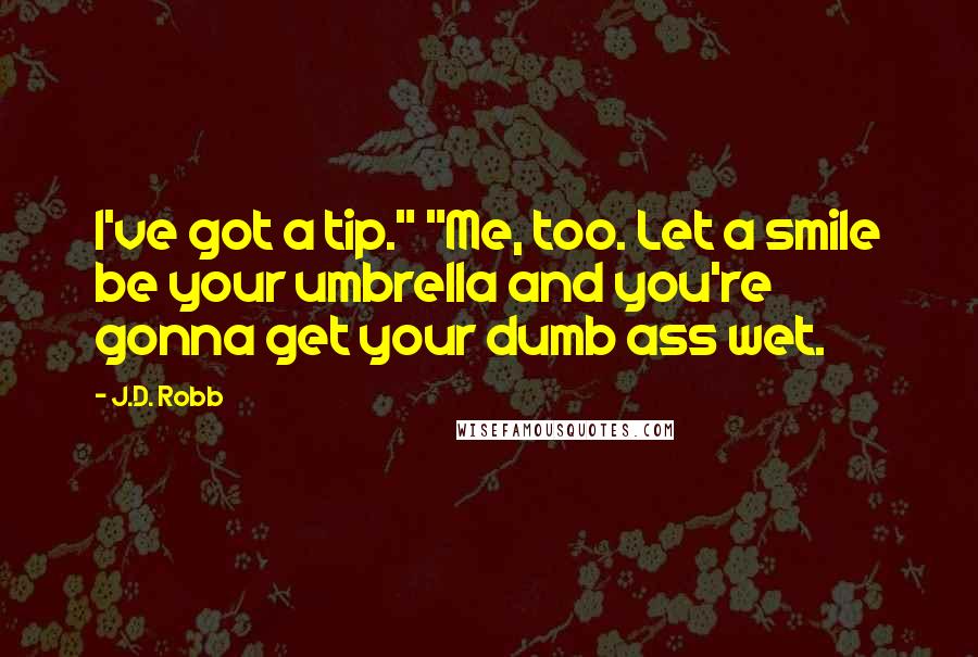 J.D. Robb Quotes: I've got a tip." "Me, too. Let a smile be your umbrella and you're gonna get your dumb ass wet.